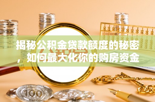 榕江揭秘公积金贷款额度的秘密，如何最大化你的购房资金