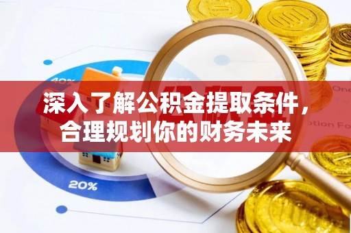 榕江深入了解公积金提取条件，合理规划你的财务未来