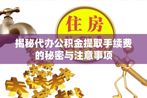 榕江揭秘代办公积金提取手续费的秘密与注意事项