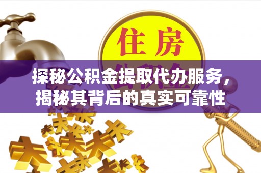 榕江探秘公积金提取代办服务，揭秘其背后的真实可靠性