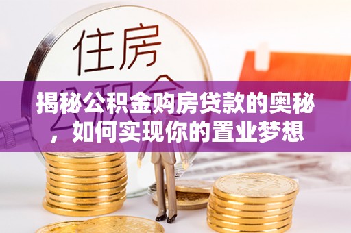 榕江揭秘公积金购房贷款的奥秘，如何实现你的置业梦想