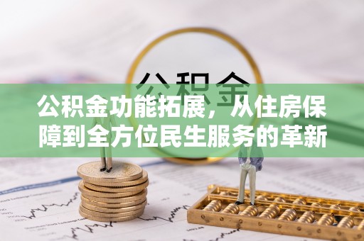 榕江公积金功能拓展，从住房保障到全方位民生服务的革新之路