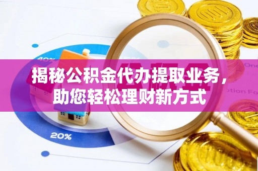 榕江揭秘公积金代办提取业务，助您轻松理财新方式