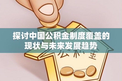榕江探讨中国公积金制度覆盖的现状与未来发展趋势