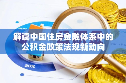 榕江解读中国住房金融体系中的公积金政策法规新动向