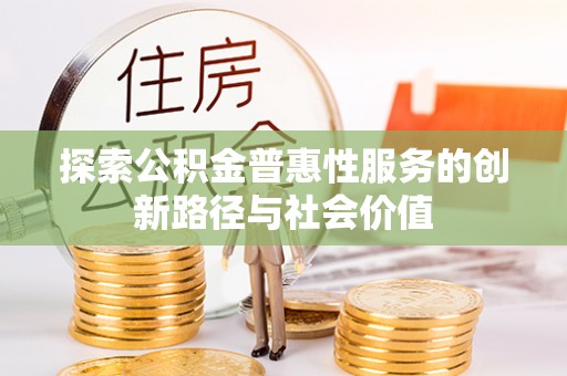 榕江探索公积金普惠性服务的创新路径与社会价值