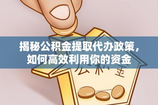 榕江揭秘公积金提取代办政策，如何高效利用你的资金