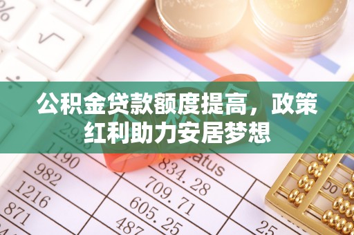榕江公积金贷款额度提高，政策红利助力安居梦想