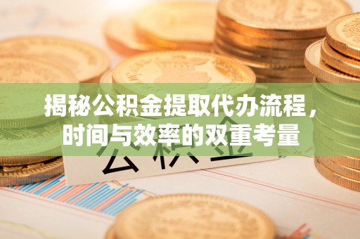 榕江揭秘公积金提取代办流程，时间与效率的双重考量