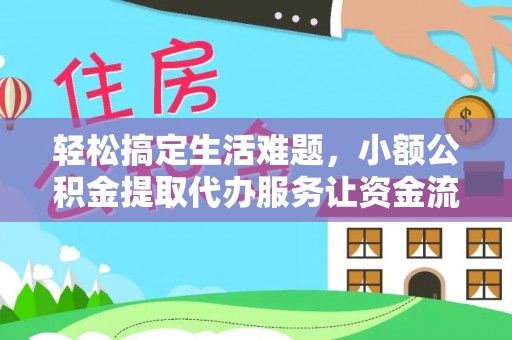 榕江轻松搞定生活难题，小额公积金提取代办服务让资金流动更便捷
