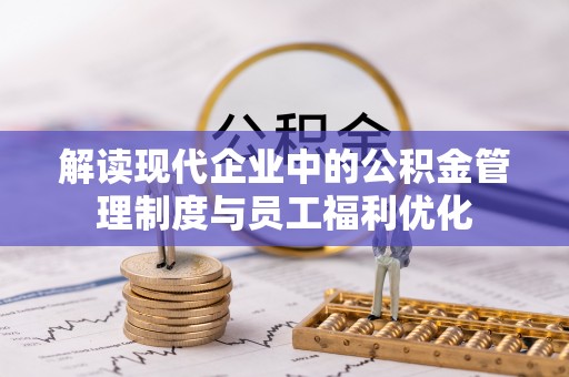 榕江解读现代企业中的公积金管理制度与员工福利优化