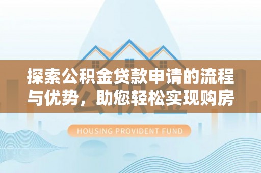 榕江探索公积金贷款申请的流程与优势，助您轻松实现购房梦想