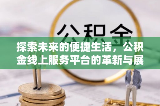 榕江探索未来的便捷生活，公积金线上服务平台的革新与展望