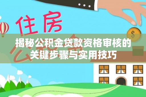 榕江揭秘公积金贷款资格审核的关键步骤与实用技巧