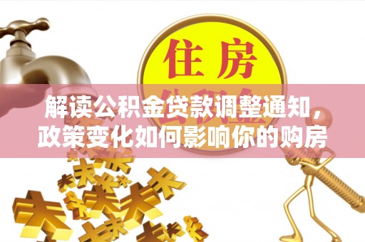 榕江解读公积金贷款调整通知，政策变化如何影响你的购房计划？