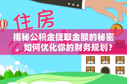 榕江揭秘公积金提取金额的秘密，如何优化你的财务规划？