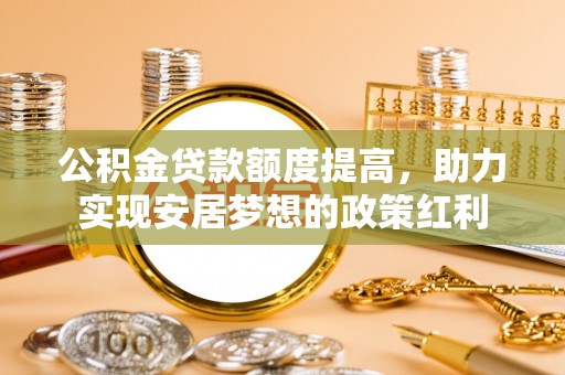 榕江公积金贷款额度提高，助力实现安居梦想的政策红利