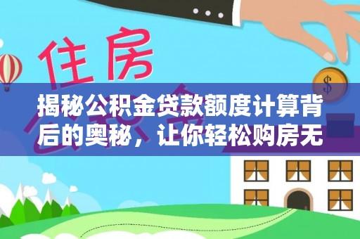 榕江揭秘公积金贷款额度计算背后的奥秘，让你轻松购房无忧！