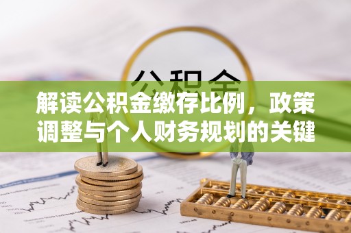 榕江解读公积金缴存比例，政策调整与个人财务规划的关键点