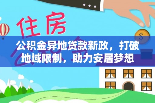 榕江公积金异地贷款新政，打破地域限制，助力安居梦想