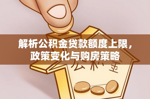 榕江解析公积金贷款额度上限，政策变化与购房策略