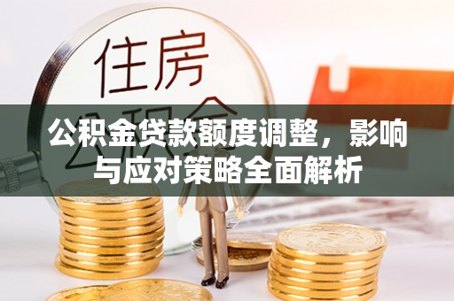 榕江公积金贷款额度调整，影响与应对策略全面解析