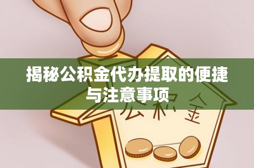 榕江揭秘公积金代办提取的便捷与注意事项