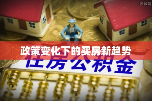 榕江政策变化下的买房新趋势