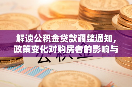 榕江解读公积金贷款调整通知，政策变化对购房者的影响与应对策略