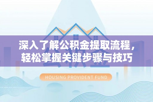 榕江深入了解公积金提取流程，轻松掌握关键步骤与技巧