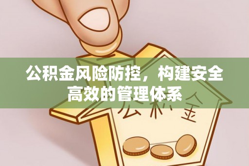 榕江公积金风险防控，构建安全高效的管理体系