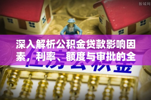 榕江深入解析公积金贷款影响因素，利率、额度与审批的全面解读