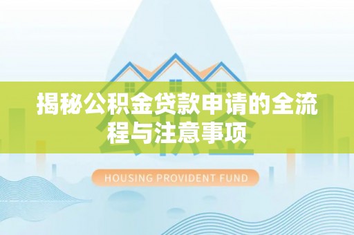 榕江揭秘公积金贷款申请的全流程与注意事项