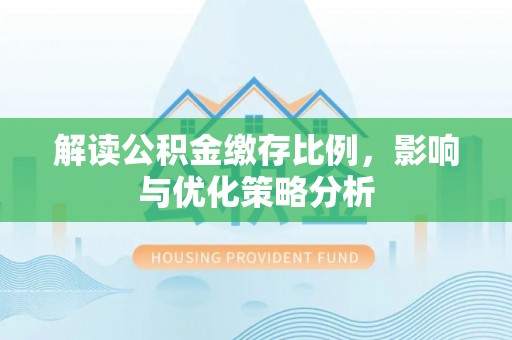 榕江解读公积金缴存比例，影响与优化策略分析