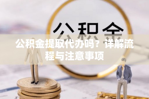 榕江公积金提取代办吗？详解流程与注意事项