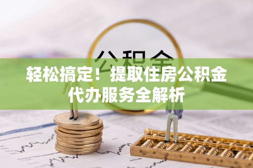 榕江轻松搞定！提取住房公积金代办服务全解析