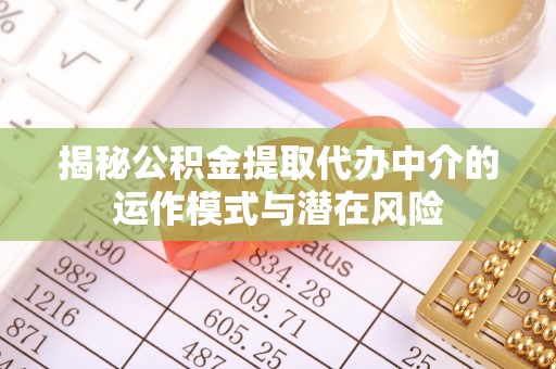 榕江揭秘公积金提取代办中介的运作模式与潜在风险
