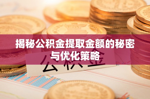 榕江揭秘公积金提取金额的秘密与优化策略