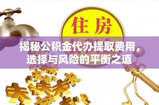 榕江揭秘公积金代办提取费用，选择与风险的平衡之道