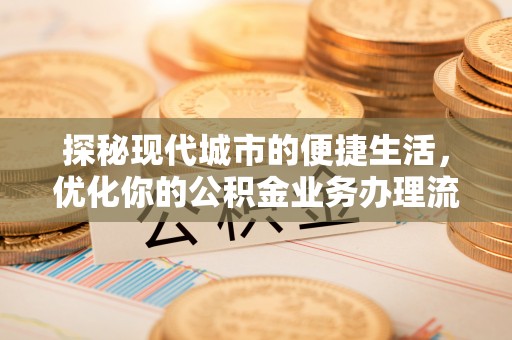 榕江探秘现代城市的便捷生活，优化你的公积金业务办理流程
