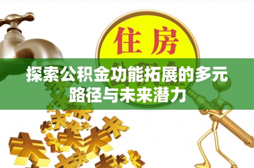 榕江探索公积金功能拓展的多元路径与未来潜力