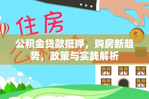榕江公积金贷款抵押，购房新趋势，政策与实践解析