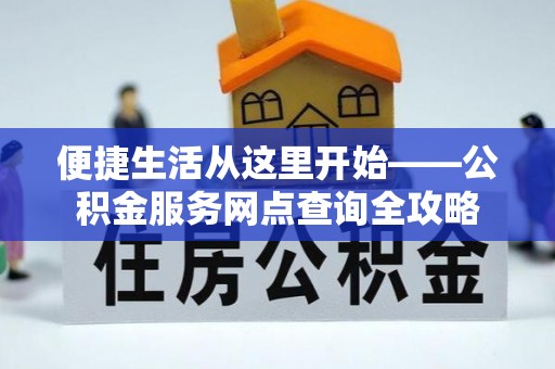 榕江便捷生活从这里开始——公积金服务网点查询全攻略