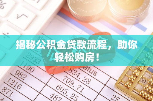 榕江揭秘公积金贷款流程，助你轻松购房！