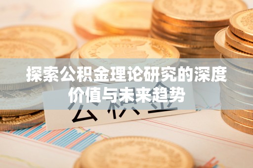 榕江探索公积金理论研究的深度价值与未来趋势