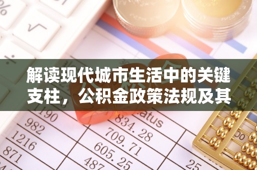 榕江解读现代城市生活中的关键支柱，公积金政策法规及其深远影响