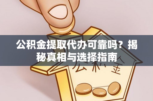 榕江公积金提取代办可靠吗？揭秘真相与选择指南