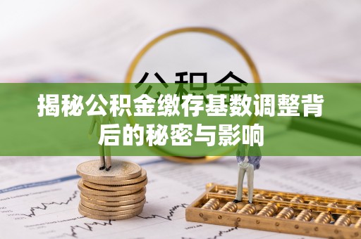 榕江揭秘公积金缴存基数调整背后的秘密与影响