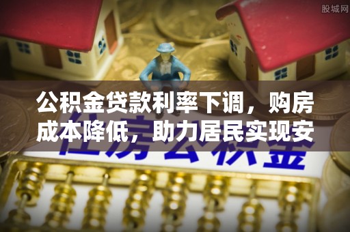榕江公积金贷款利率下调，购房成本降低，助力居民实现安居梦想