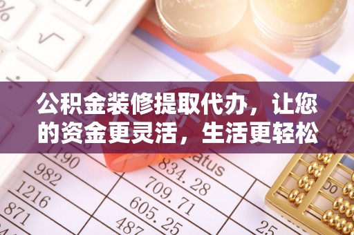 榕江公积金装修提取代办，让您的资金更灵活，生活更轻松